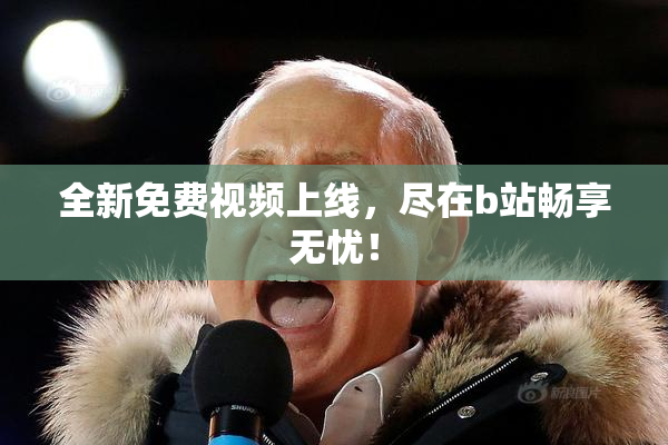 全新免费视频上线，尽在b站畅享无忧！