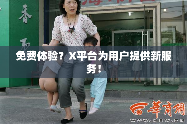 免费体验？X平台为用户提供新服务！