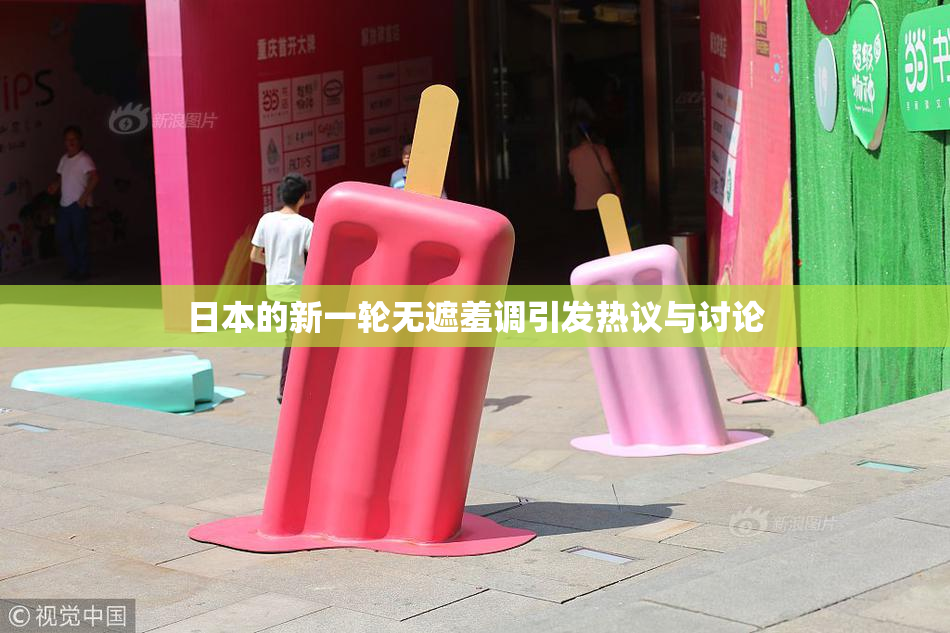 日本的新一轮无遮羞调引发热议与讨论