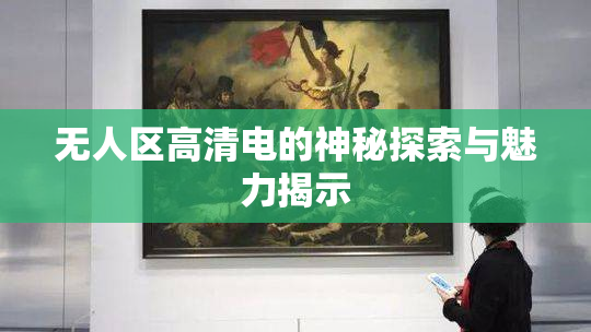 无人区高清电的神秘探索与魅力揭示