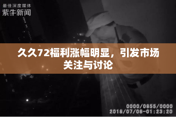久久72福利涨幅明显，引发市场关注与讨论