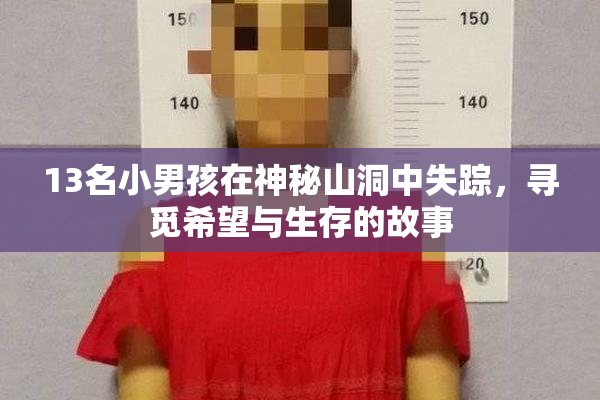 13名小男孩在神秘山洞中失踪，寻觅希望与生存的故事