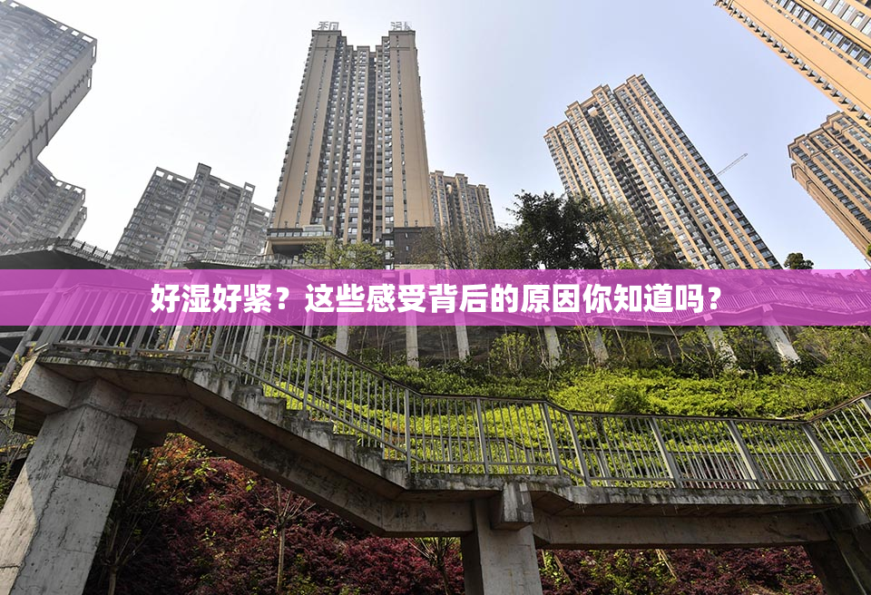 好湿好紧？这些感受背后的原因你知道吗？