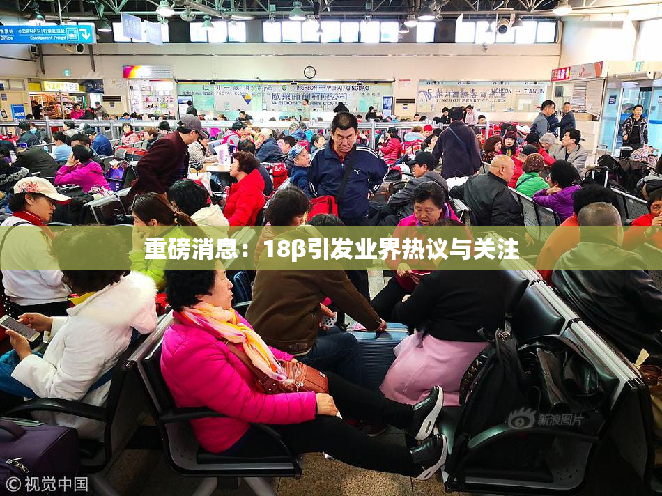 重磅消息：18β引发业界热议与关注