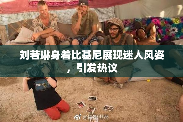 刘若琳身着比基尼展现迷人风姿，引发热议