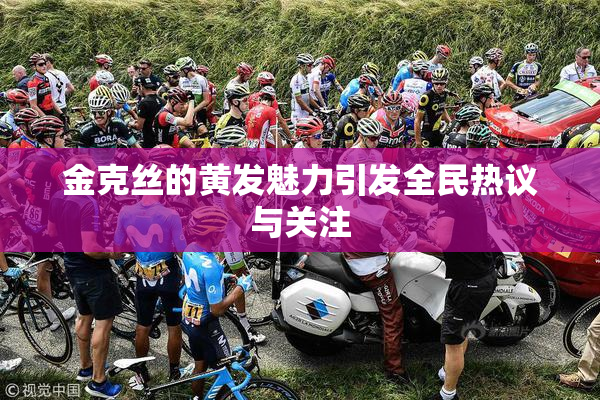 金克丝的黄发魅力引发全民热议与关注