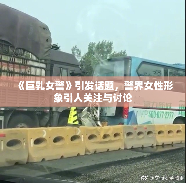 《巨乳女警》引发话题，警界女性形象引人关注与讨论
