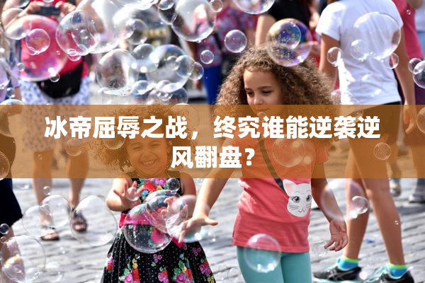 冰帝屈辱之战，终究谁能逆袭逆风翻盘？