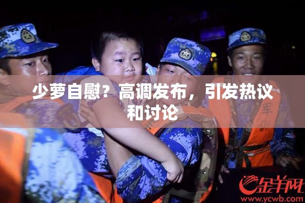 少萝自慰？高调发布，引发热议和讨论