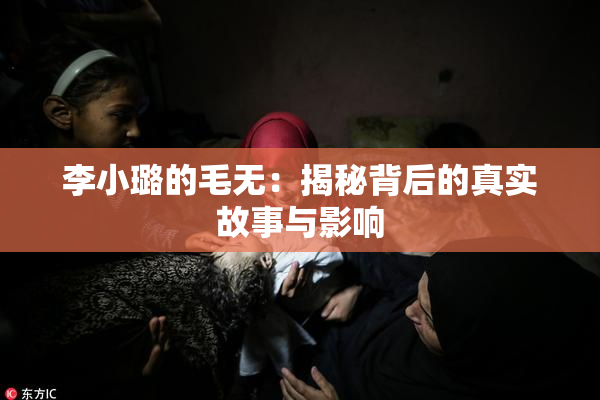 李小璐的毛无：揭秘背后的真实故事与影响