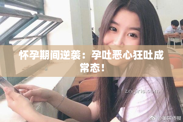 怀孕期间逆袭：孕吐恶心狂吐成常态！