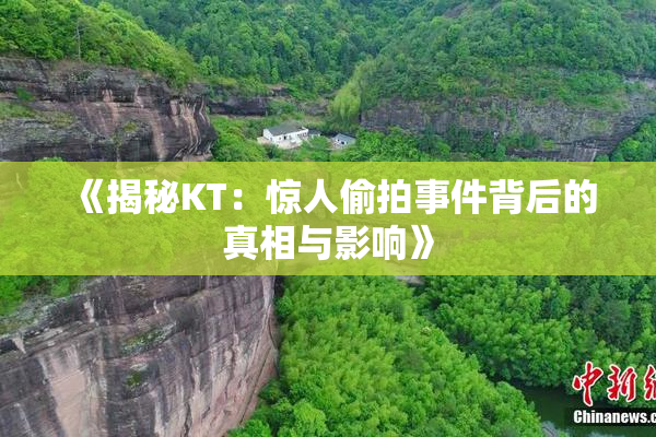 《揭秘KT：惊人偷拍事件背后的真相与影响》
