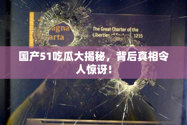 国产51吃瓜大揭秘，背后真相令人惊讶！