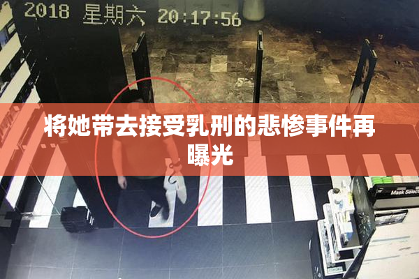 将她带去接受乳刑的悲惨事件再曝光