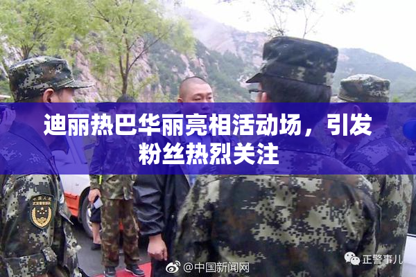 迪丽热巴华丽亮相活动场，引发粉丝热烈关注