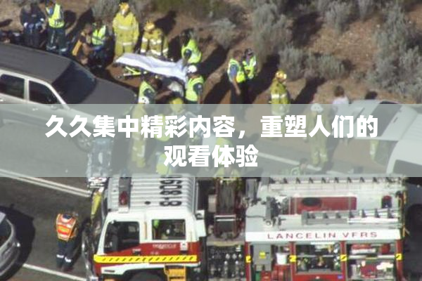 久久集中精彩内容，重塑人们的观看体验