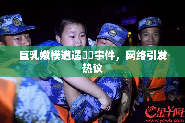 巨乳嫩模遭遇❌‌事件，网络引发热议