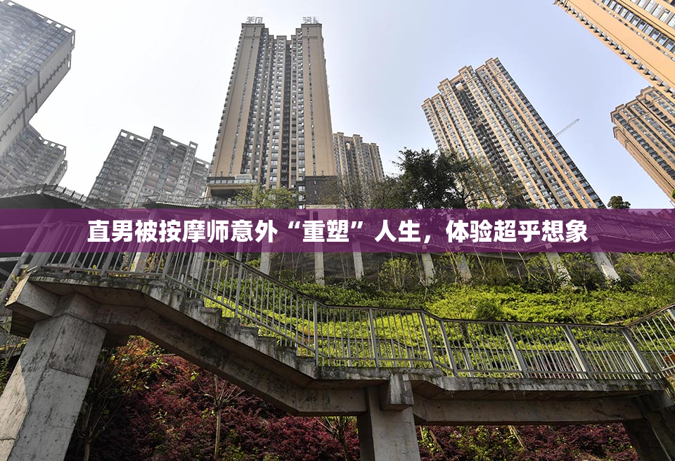 直男被按摩师意外“重塑”人生，体验超乎想象