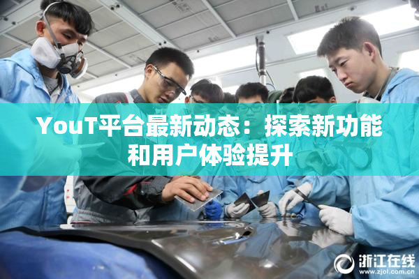 YouT平台最新动态：探索新功能和用户体验提升