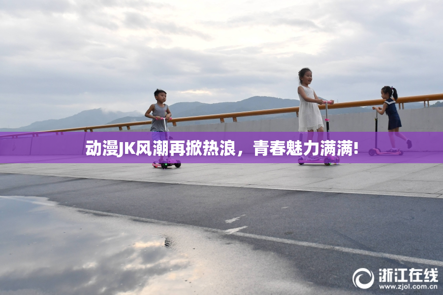 动漫JK风潮再掀热浪，青春魅力满满!