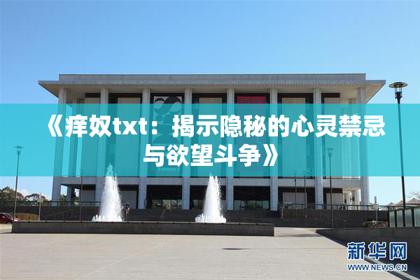 《痒奴txt：揭示隐秘的心灵禁忌与欲望斗争》