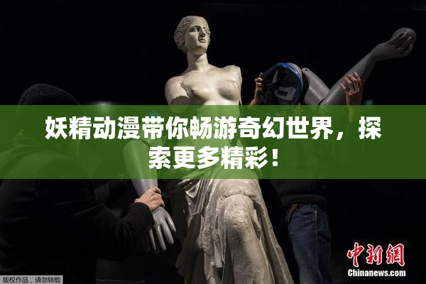 妖精动漫带你畅游奇幻世界，探索更多精彩！