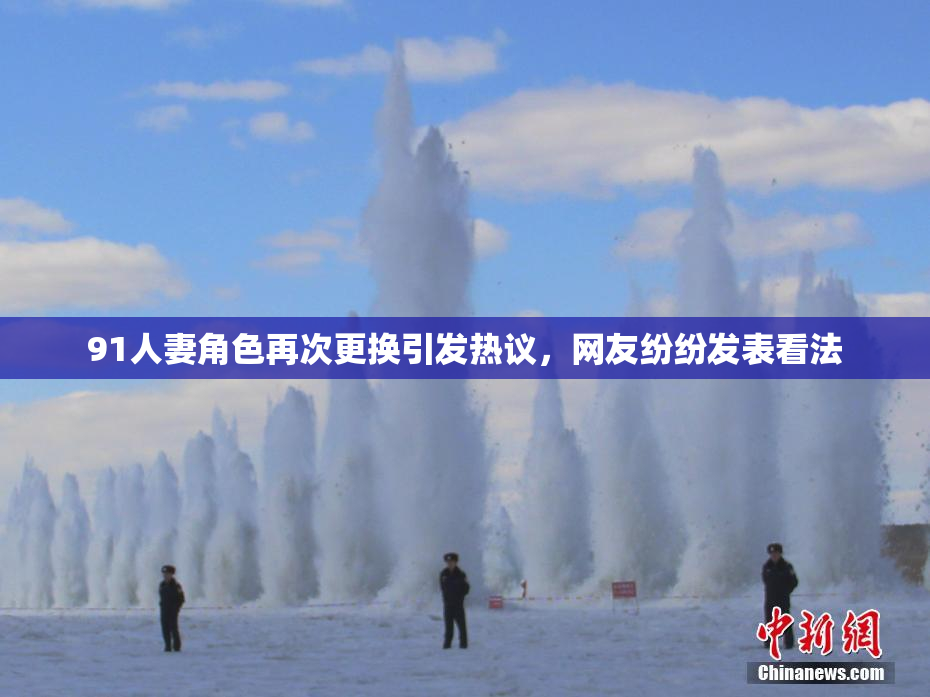 91人妻角色再次更换引发热议，网友纷纷发表看法