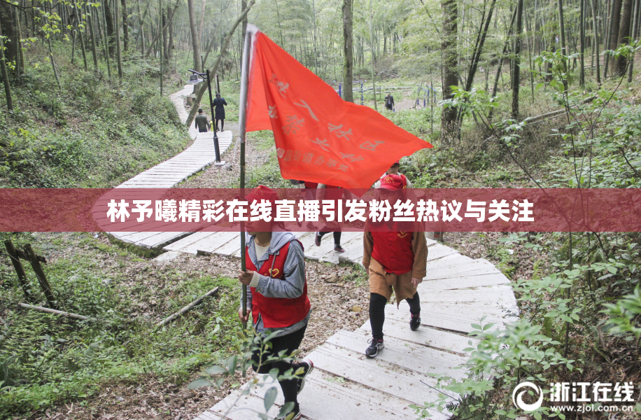 林予曦精彩在线直播引发粉丝热议与关注