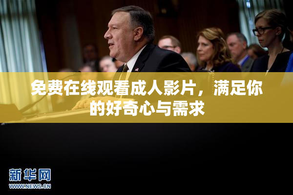 免费在线观看成人影片，满足你的好奇心与需求