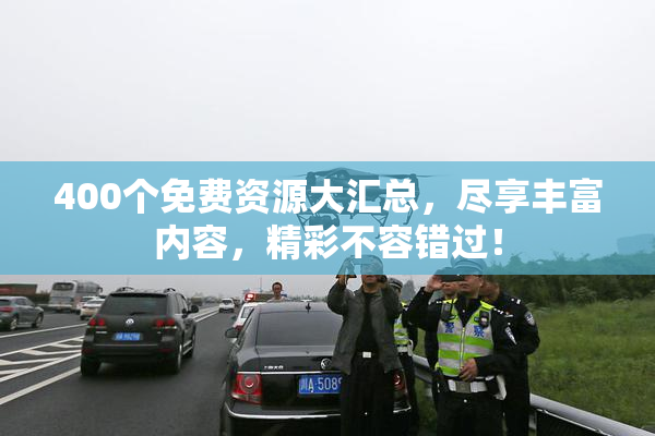 400个免费资源大汇总，尽享丰富内容，精彩不容错过！