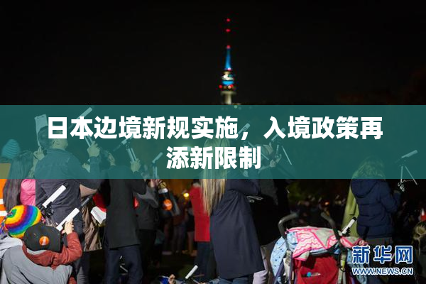 日本边境新规实施，入境政策再添新限制