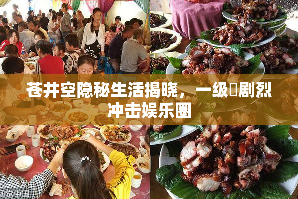 苍井空隐秘生活揭晓，一级婬剧烈冲击娱乐圈