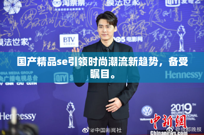 国产精品se引领时尚潮流新趋势，备受瞩目。