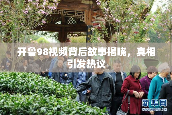 开鲁98视频背后故事揭晓，真相引发热议