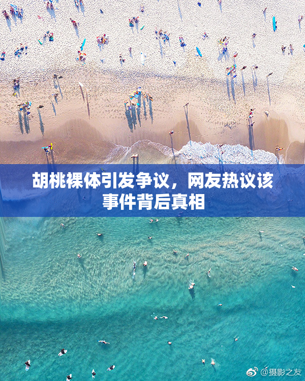 胡桃裸体引发争议，网友热议该事件背后真相