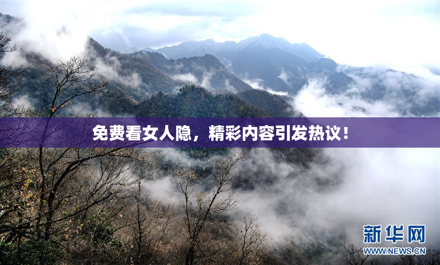 免费看女人隐，精彩内容引发热议！