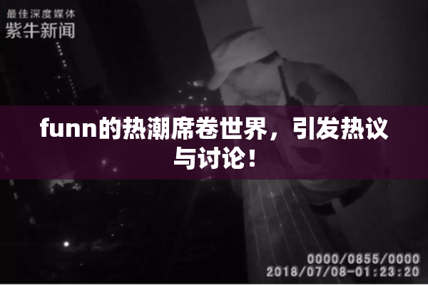funn的热潮席卷世界，引发热议与讨论！