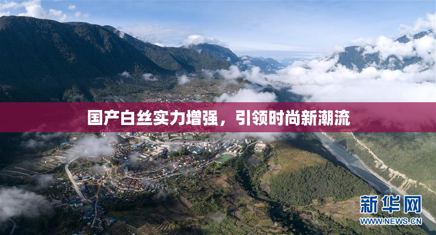 国产白丝实力增强，引领时尚新潮流