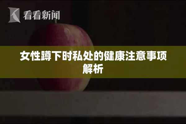 女性蹲下时私处的健康注意事项解析