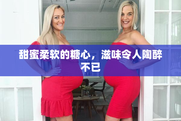 甜蜜柔软的糖心，滋味令人陶醉不已