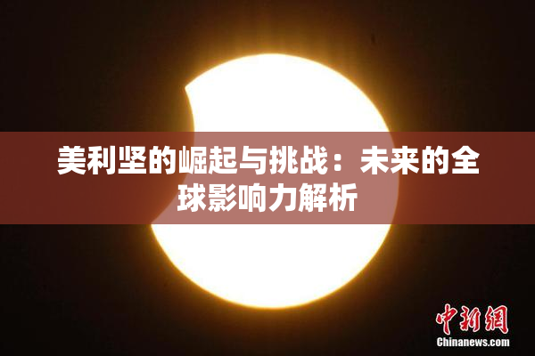 美利坚的崛起与挑战：未来的全球影响力解析
