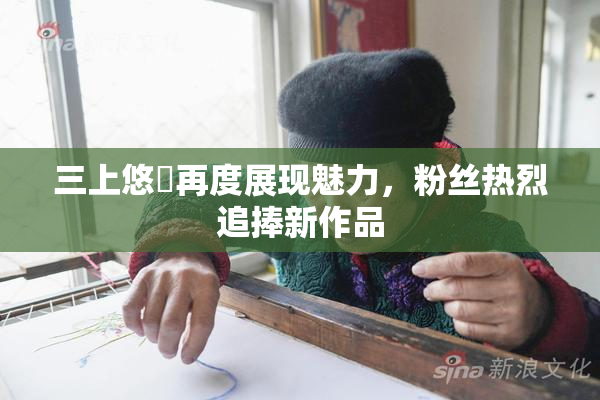 三上悠亜再度展现魅力，粉丝热烈追捧新作品