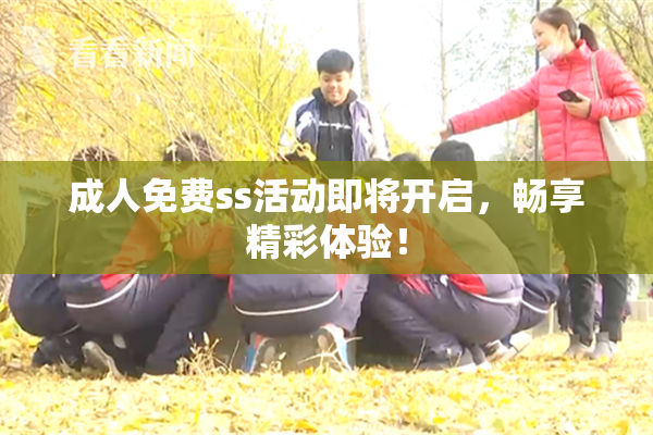 成人免费ss活动即将开启，畅享精彩体验！