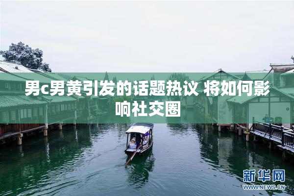 男c男黄引发的话题热议 将如何影响社交圈