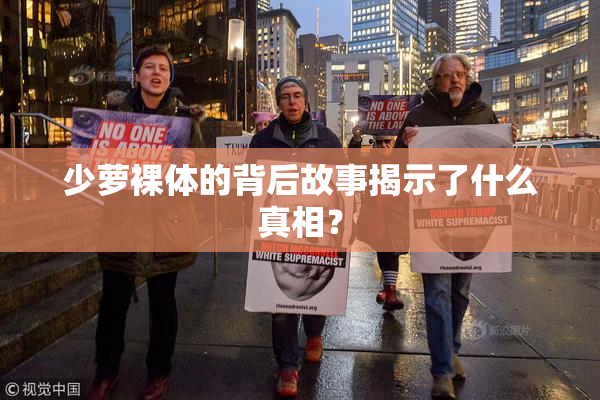 少萝裸体的背后故事揭示了什么真相？