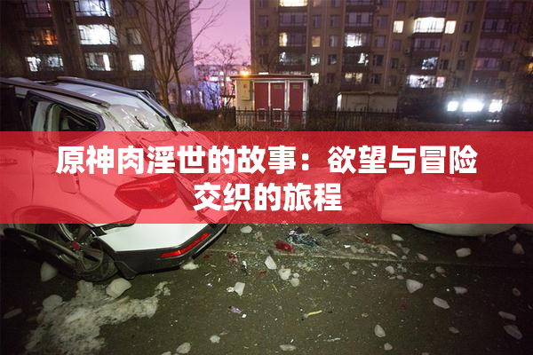 原神肉淫世的故事：欲望与冒险交织的旅程