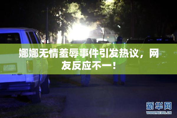 娜娜无情羞辱事件引发热议，网友反应不一！