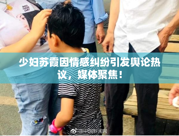 少妇苏霞因情感纠纷引发舆论热议，媒体聚焦！