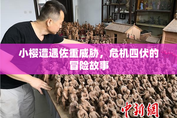 小樱遭遇佐重威胁，危机四伏的冒险故事