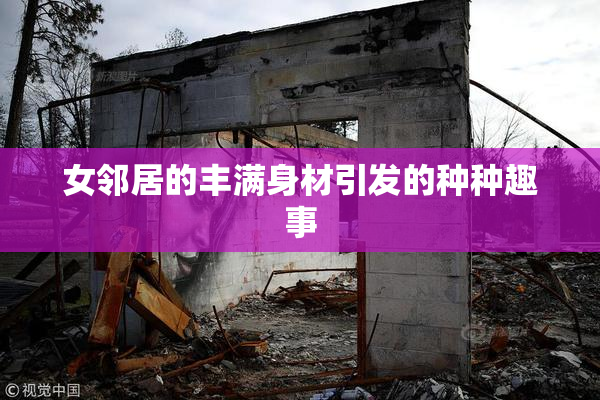女邻居的丰满身材引发的种种趣事